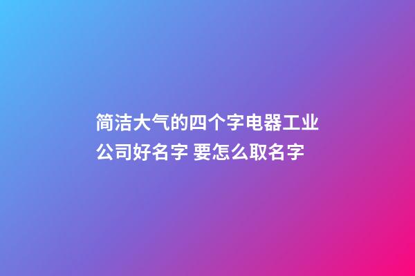 简洁大气的四个字电器工业公司好名字 要怎么取名字-第1张-公司起名-玄机派